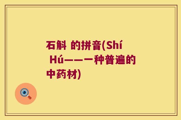 石斛 的拼音(Shí Hú——一种普遍的中药材)