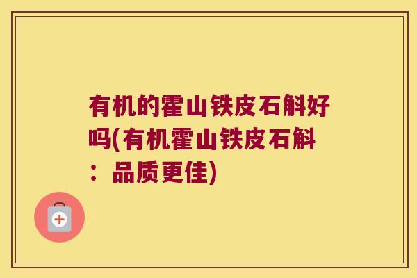 有机的霍山铁皮石斛好吗(有机霍山铁皮石斛：品质更佳)