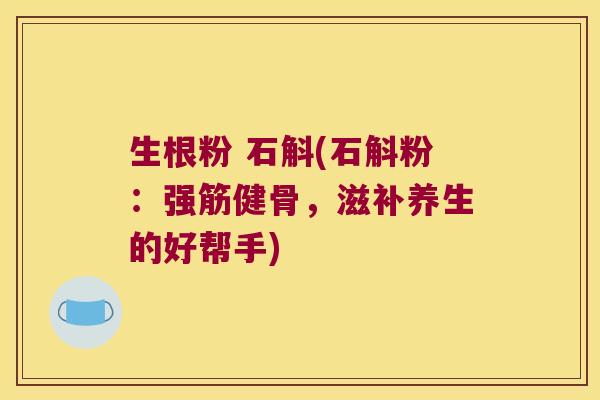 生根粉 石斛(石斛粉：强筋健骨，滋补养生的好帮手)