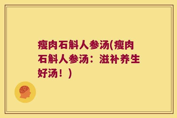 瘦肉石斛人参汤(瘦肉石斛人参汤：滋补养生好汤！)