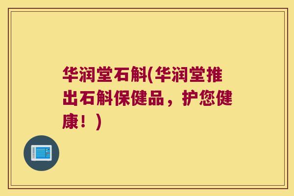 华润堂石斛(华润堂推出石斛保健品，护您健康！)