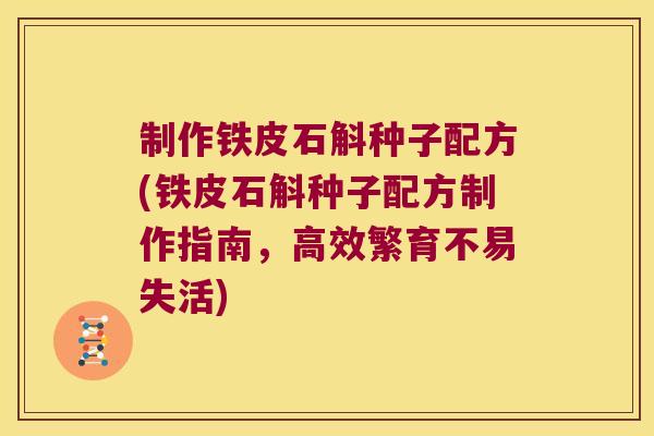 制作铁皮石斛种子配方(铁皮石斛种子配方制作指南，高效繁育不易失活)
