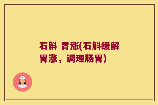 石斛 胃涨(石斛缓解胃涨，调理肠胃)