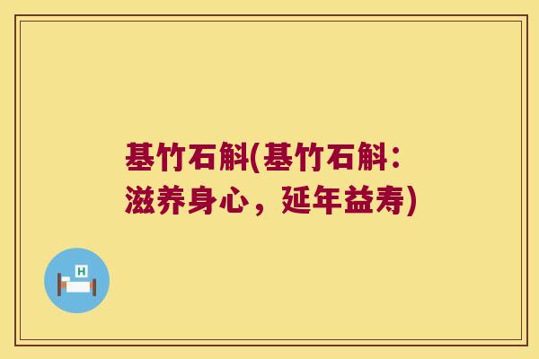 基竹石斛(基竹石斛：滋养身心，延年益寿)