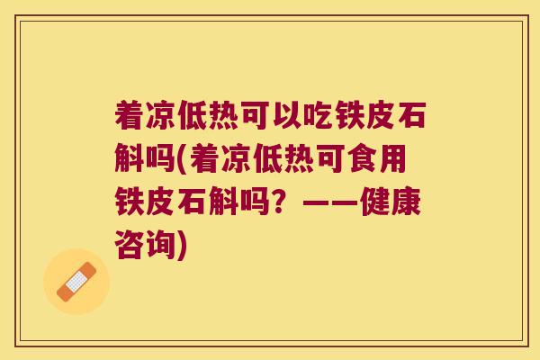 着凉低热可以吃铁皮石斛吗(着凉低热可食用铁皮石斛吗？——健康咨询)