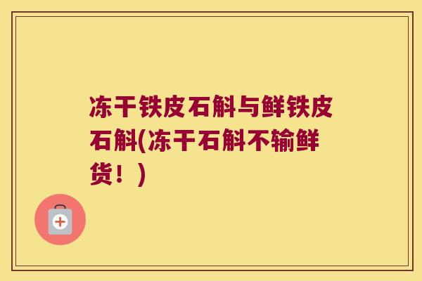 冻干铁皮石斛与鲜铁皮石斛(冻干石斛不输鲜货！)