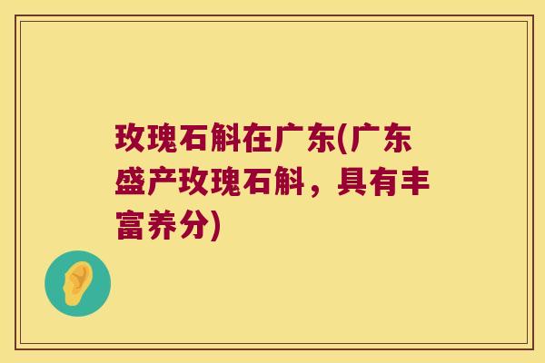 玫瑰石斛在广东(广东盛产玫瑰石斛，具有丰富养分)