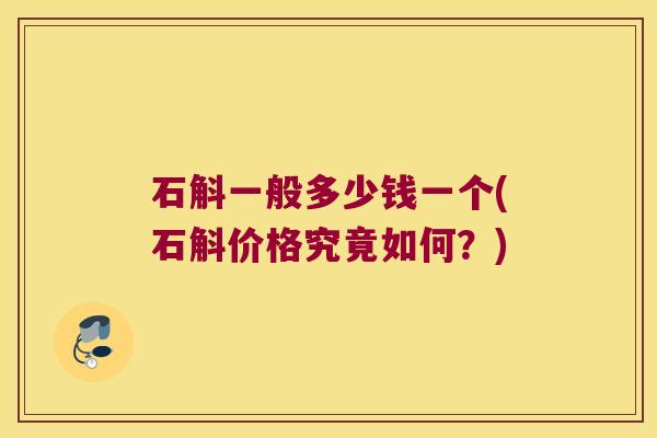 石斛一般多少钱一个(石斛价格究竟如何？)