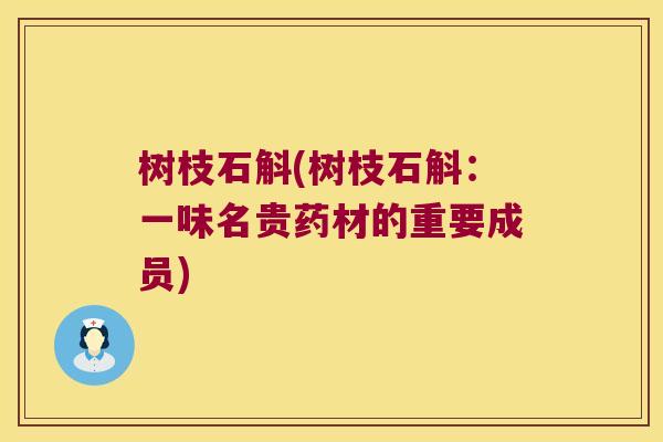 树枝石斛(树枝石斛：一味名贵药材的重要成员)