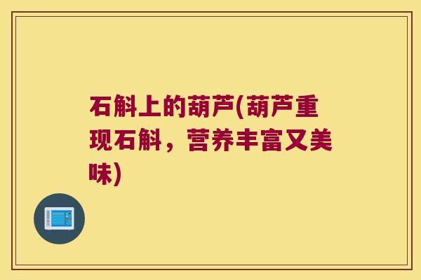 石斛上的葫芦(葫芦重现石斛，营养丰富又美味)