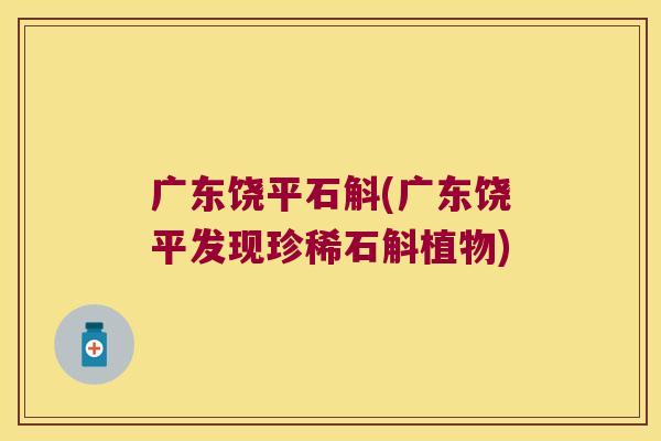 广东饶平石斛(广东饶平发现珍稀石斛植物)