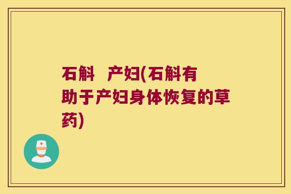 石斛  产妇(石斛有助于产妇身体恢复的草药)