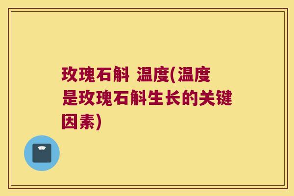 玫瑰石斛 温度(温度是玫瑰石斛生长的关键因素)