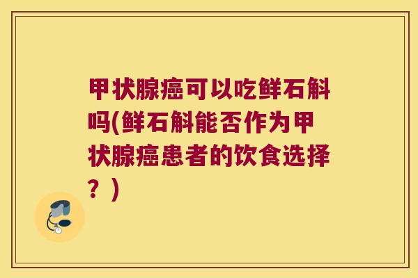 可以吃鲜石斛吗(鲜石斛能否作为患者的饮食选择？)
