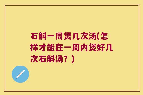 石斛一周煲几次汤(怎样才能在一周内煲好几次石斛汤？)