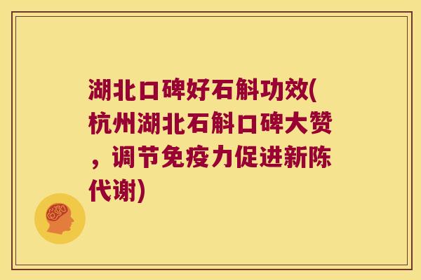 湖北口碑好石斛功效(杭州湖北石斛口碑大赞，调节免疫力促进新陈代谢)
