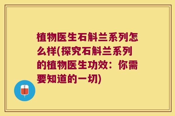 植物医生石斛兰系列怎么样(探究石斛兰系列的植物医生功效：你需要知道的一切)