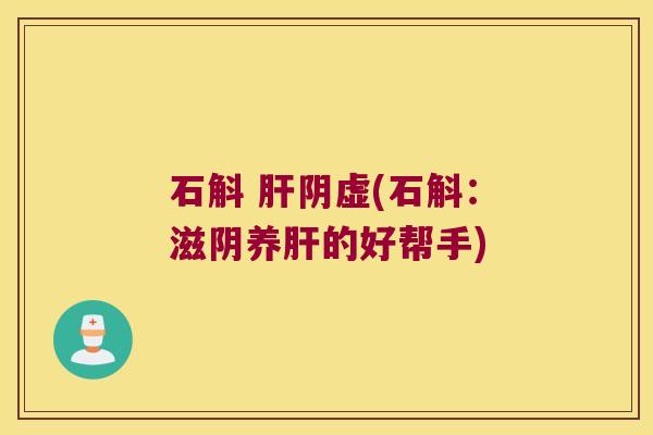 石斛 肝阴虚(石斛：滋阴养肝的好帮手)