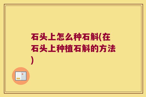 石头上怎么种石斛(在石头上种植石斛的方法)