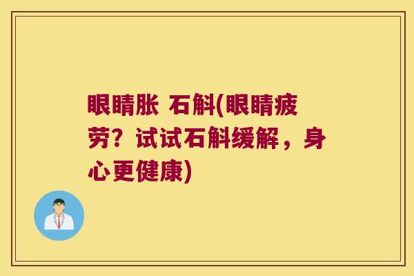 眼睛胀 石斛(眼睛疲劳？试试石斛缓解，身心更健康)
