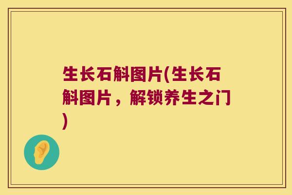 生长石斛图片(生长石斛图片，解锁养生之门)