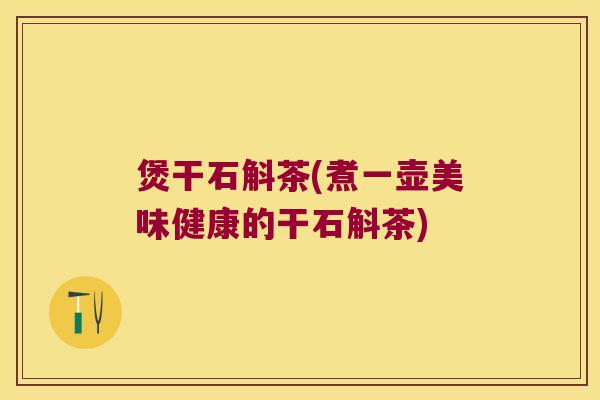 煲干石斛茶(煮一壶美味健康的干石斛茶)