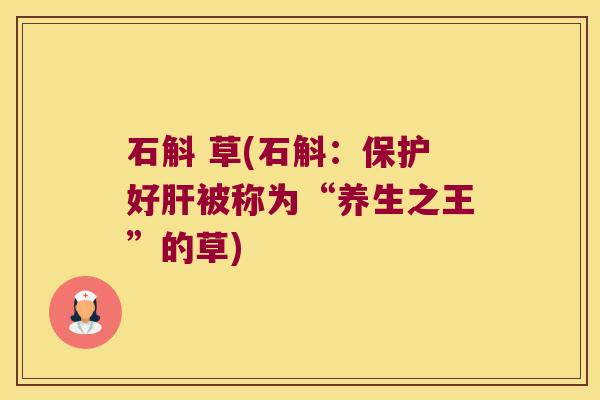石斛 草(石斛：保护好肝被称为“养生之王”的草)