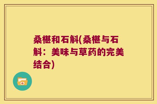 桑椹和石斛(桑椹与石斛：美味与草药的完美结合)