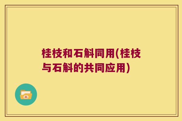 桂枝和石斛同用(桂枝与石斛的共同应用)