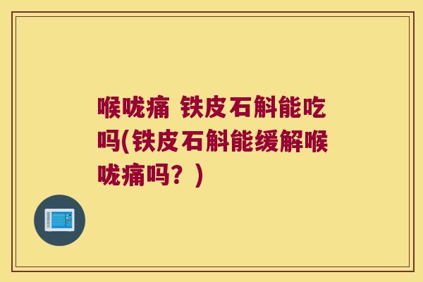 喉咙痛 铁皮石斛能吃吗(铁皮石斛能缓解喉咙痛吗？)