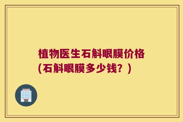 植物医生石斛眼膜价格(石斛眼膜多少钱？)