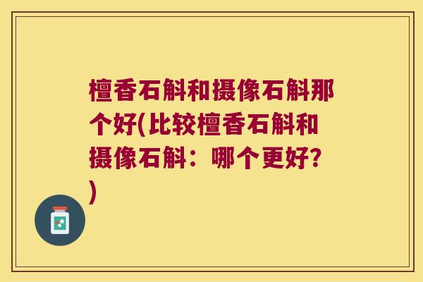 檀香石斛和摄像石斛那个好(比较檀香石斛和摄像石斛：哪个更好？)