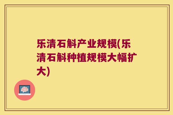 乐清石斛产业规模(乐清石斛种植规模大幅扩大)