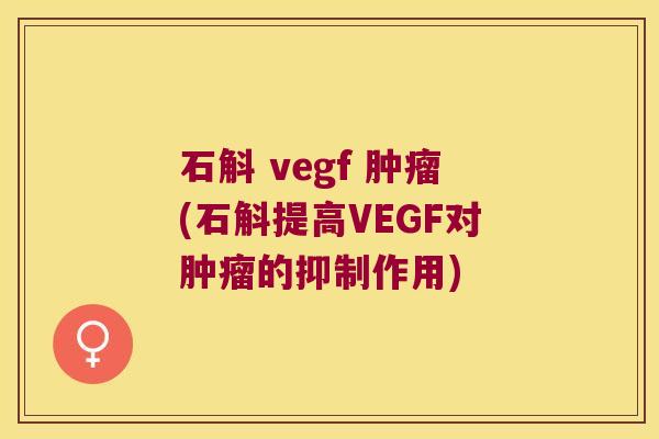 石斛 vegf 肿瘤(石斛提高VEGF对肿瘤的抑制作用)