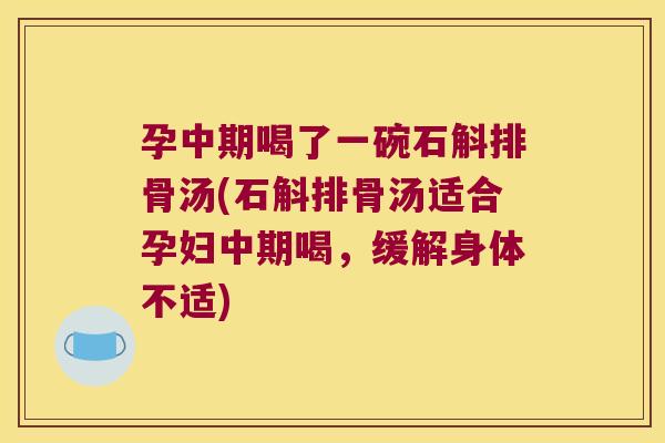 孕中期喝了一碗石斛排骨汤(石斛排骨汤适合孕妇中期喝，缓解身体不适)