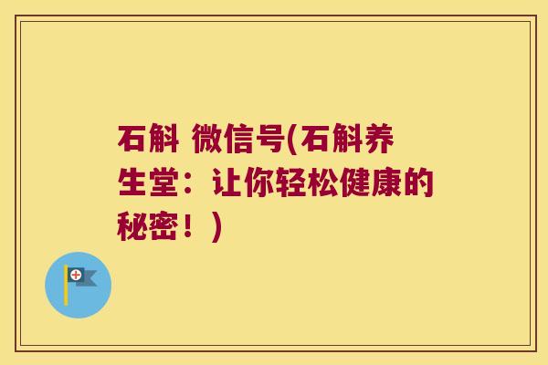 石斛 微信号(石斛养生堂：让你轻松健康的秘密！)