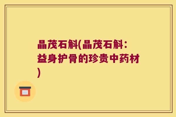 晶茂石斛(晶茂石斛：益身护骨的珍贵中药材)