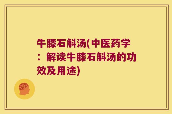 牛膝石斛汤(中医药学：解读牛膝石斛汤的功效及用途)