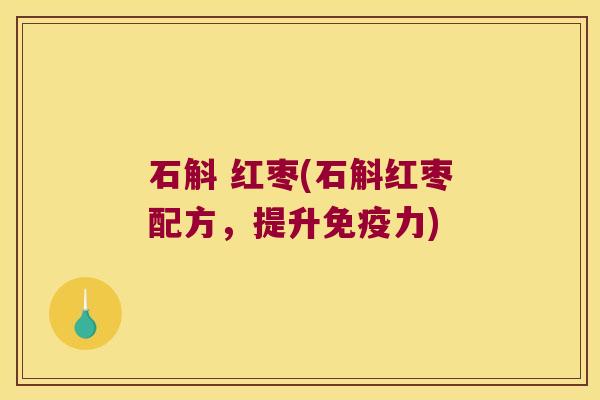 石斛 红枣(石斛红枣配方，提升免疫力)