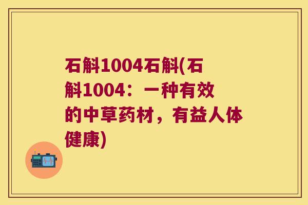 石斛1004石斛(石斛1004：一种有效的中草药材，有益人体健康)