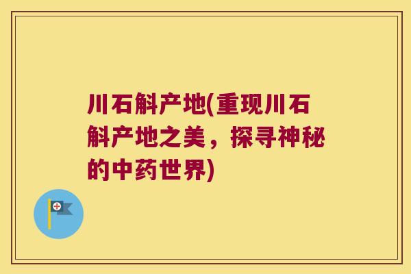川石斛产地(重现川石斛产地之美，探寻神秘的中药世界)