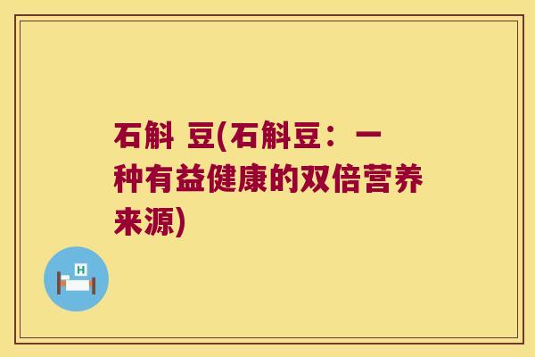 石斛 豆(石斛豆：一种有益健康的双倍营养来源)