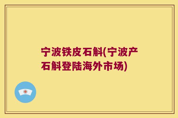 宁波铁皮石斛(宁波产石斛登陆海外市场)