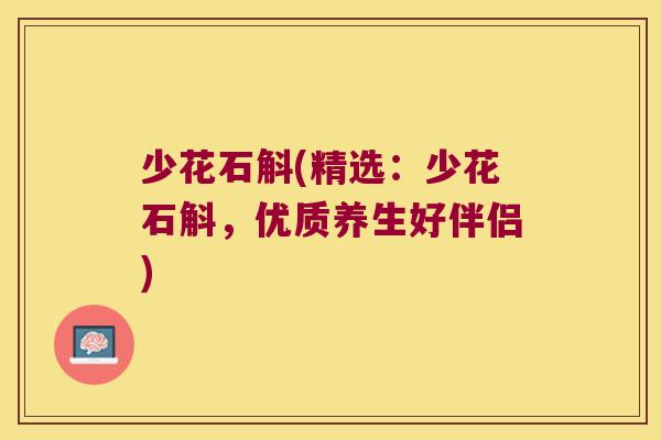少花石斛(精选：少花石斛，优质养生好伴侣)