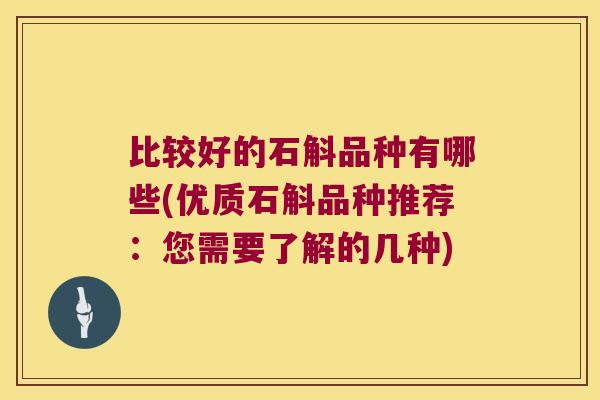 比较好的石斛品种有哪些(优质石斛品种推荐：您需要了解的几种)