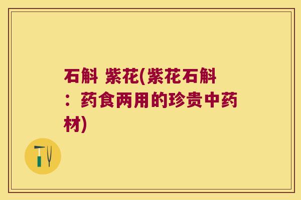 石斛 紫花(紫花石斛：药食两用的珍贵中药材)