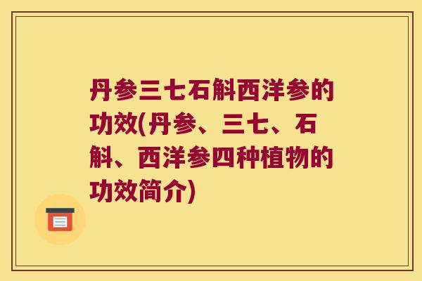 丹参三七石斛西洋参的功效(丹参、三七、石斛、西洋参四种植物的功效简介)