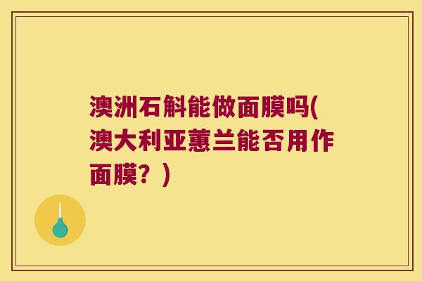 澳洲石斛能做面膜吗(澳大利亚蕙兰能否用作面膜？)