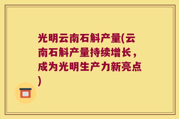 光明云南石斛产量(云南石斛产量持续增长，成为光明生产力新亮点)