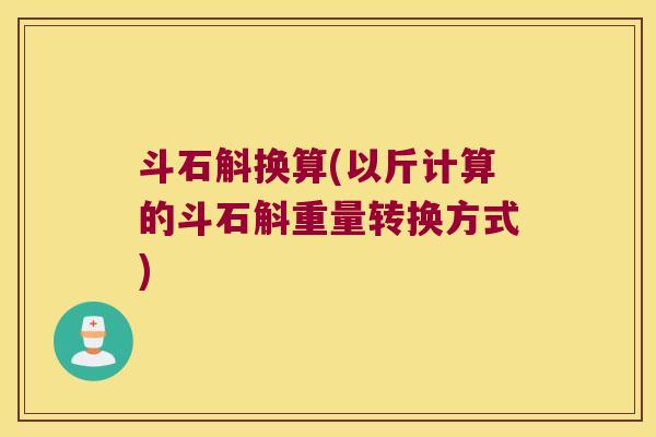 斗石斛换算(以斤计算的斗石斛重量转换方式)